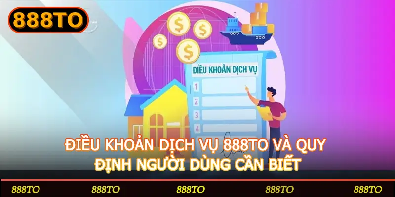 ĐIỀU KHOẢN DỊCH VỤ 888TO VÀ QUY ĐỊNH NGƯỜI DÙNG CẦN BIẾT