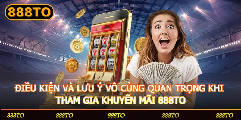 DIEU KIEN VA LUU Y VO CUNG QUAN TRONG KHI THAM GIA KHUYEN MAI 888TO