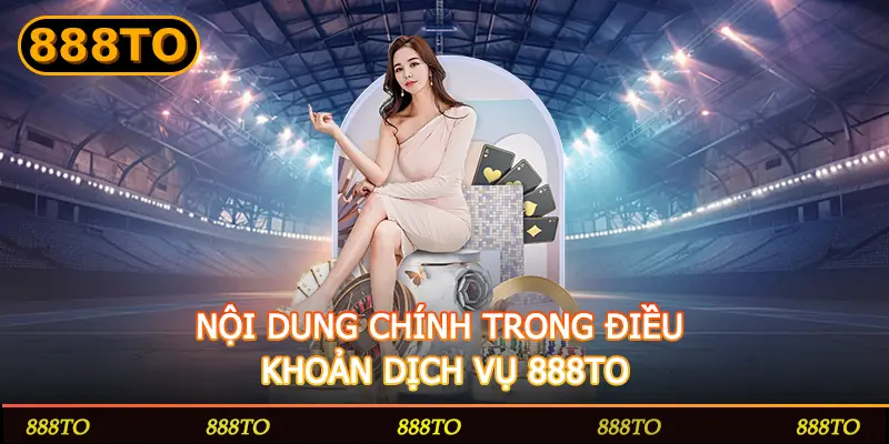NỘI DUNG CHÍNH TRONG ĐIỀU KHOẢN DỊCH VỤ 888TO